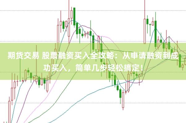 期货交易 股票融资买入全攻略：从申请融资到成功买入，简单几步轻松搞定！