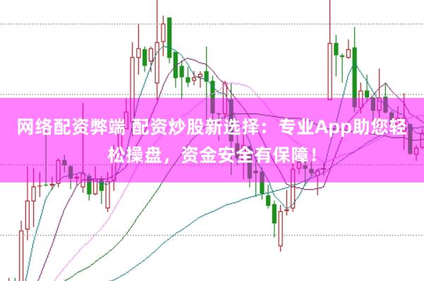 网络配资弊端 配资炒股新选择：专业App助您轻松操盘，资金安全有保障！