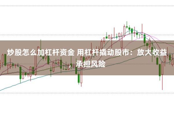 炒股怎么加杠杆资金 用杠杆撬动股市：放大收益，承担风险