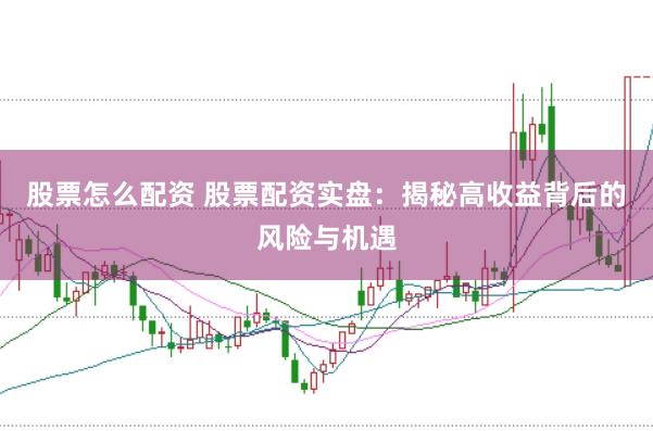 股票怎么配资 股票配资实盘:揭秘高收益背后的风险与机遇