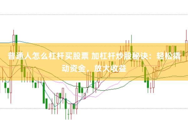 普通人怎么杠杆买股票 加杠杆炒股秘诀：轻松撬动资金，放大收益