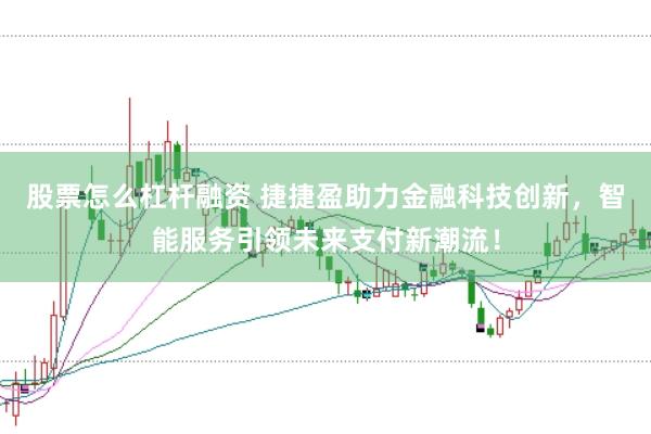 股票怎么杠杆融资 捷捷盈助力金融科技创新,智能服务引领未来支付新潮流!