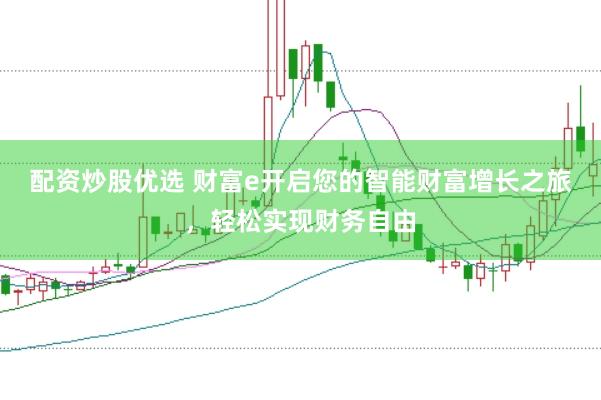 配资炒股优选 财富e开启您的智能财富增长之旅,轻松实现财务自由