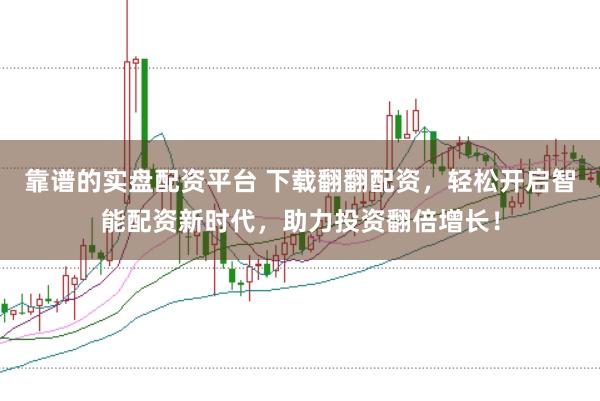 靠谱的实盘配资平台 下载翻翻配资，轻松开启智能配资新时代，助力投资翻倍增长！