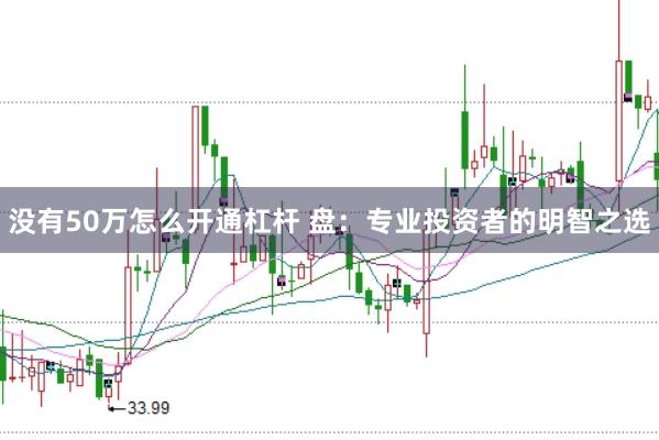 没有50万怎么开通杠杆 盘：专业投资者的明智之选