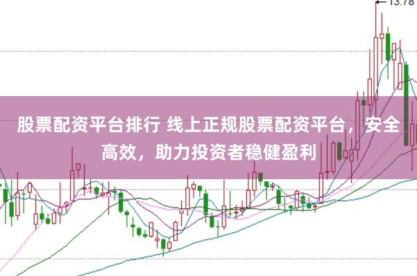 股票配资平台排行 线上正规股票配资平台，安全高效，助力投资者稳健盈利