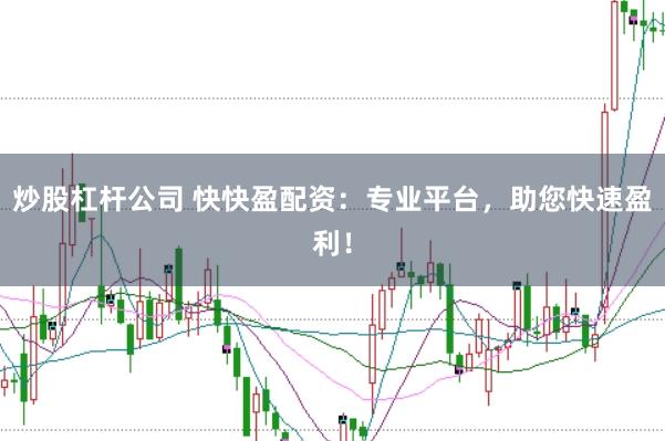 炒股杠杆公司 快快盈配资：专业平台，助您快速盈利！