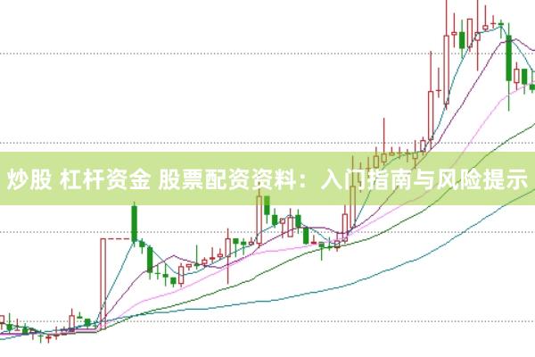 炒股 杠杆资金 股票配资资料:入门指南与风险提示