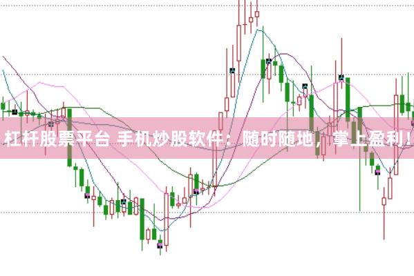 杠杆股票平台 手机炒股软件：随时随地，掌上盈利！