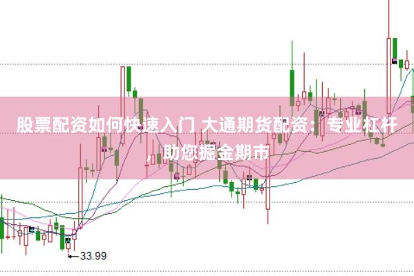 股票配资如何快速入门 大通期货配资:专业杠杆,助您掘金期市