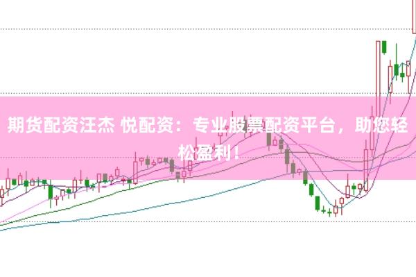 期货配资汪杰 悦配资：专业股票配资平台，助您轻松盈利！