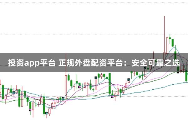投资app平台 正规外盘配资平台：安全可靠之选