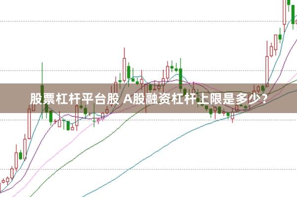 股票杠杆平台股 A股融资杠杆上限是多少？
