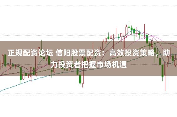 正规配资论坛 信阳股票配资：高效投资策略，助力投资者把握市场机遇