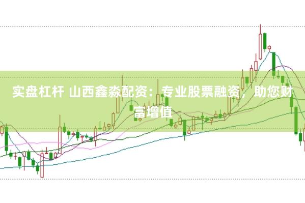 实盘杠杆 山西鑫淼配资：专业股票融资，助您财富增值