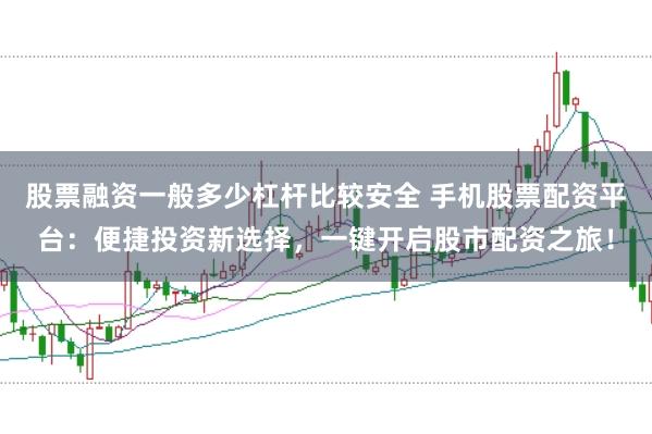 股票融资一般多少杠杆比较安全 手机股票配资平台：便捷投资新选择，一键开启股市配资之旅！