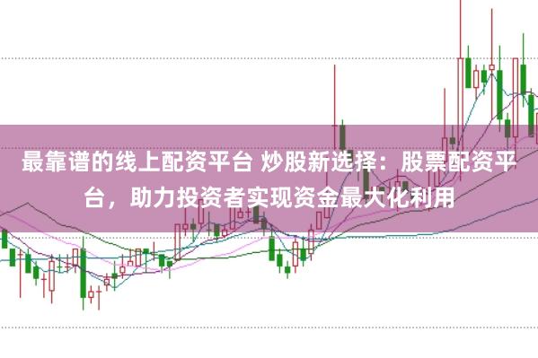 最靠谱的线上配资平台 炒股新选择:股票配资平台,助力投资者实现资金最大化利用