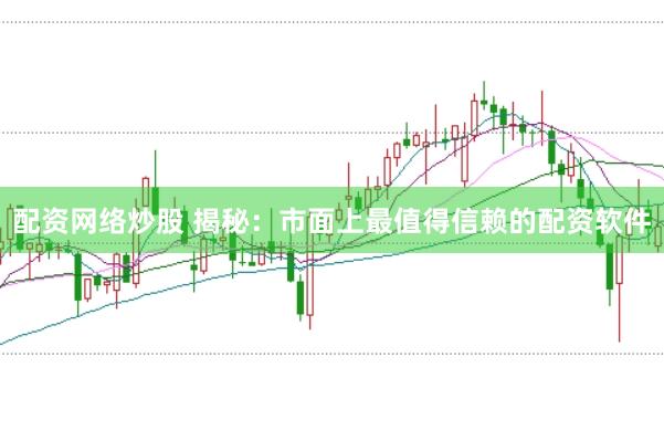 配资网络炒股 揭秘:市面上最值得信赖的配资软件