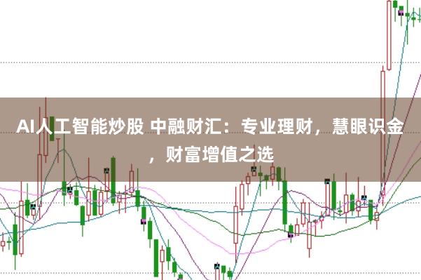 AI人工智能炒股 中融财汇：专业理财，慧眼识金，财富增值之选