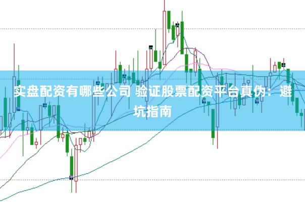 实盘配资有哪些公司 验证股票配资平台真伪:避坑指南