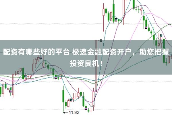 配资有哪些好的平台 极速金融配资开户，助您把握投资良机！