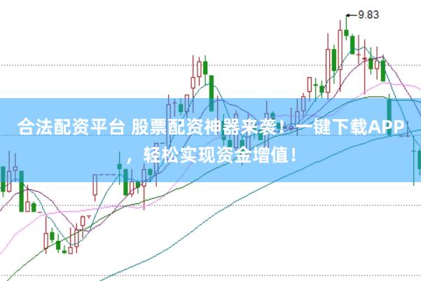 合法配资平台 股票配资神器来袭！一键下载APP，轻松实现资金增值！