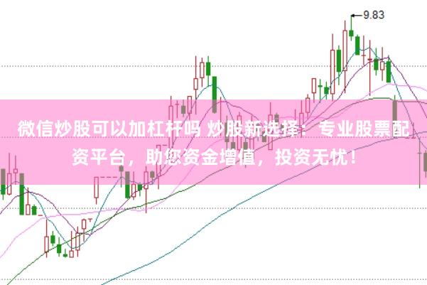 微信炒股可以加杠杆吗 炒股新选择:专业股票配资平台,助您资金增值,投资无忧!