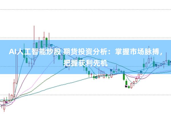 AI人工智能炒股 期货投资分析:掌握市场脉搏,把握获利先机