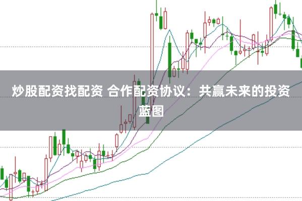 炒股配资找配资 合作配资协议：共赢未来的投资蓝图