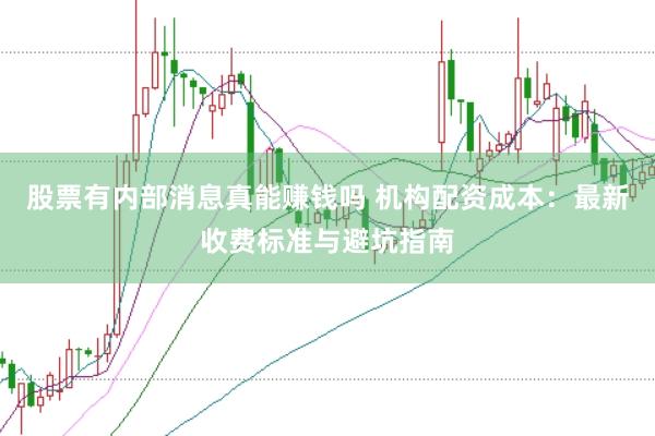 股票有内部消息真能赚钱吗 机构配资成本：最新收费标准与避坑指南