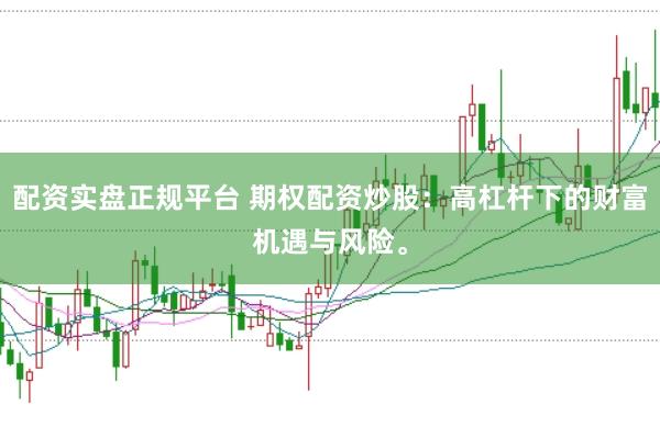 配资实盘正规平台 期权配资炒股：高杠杆下的财富机遇与风险。