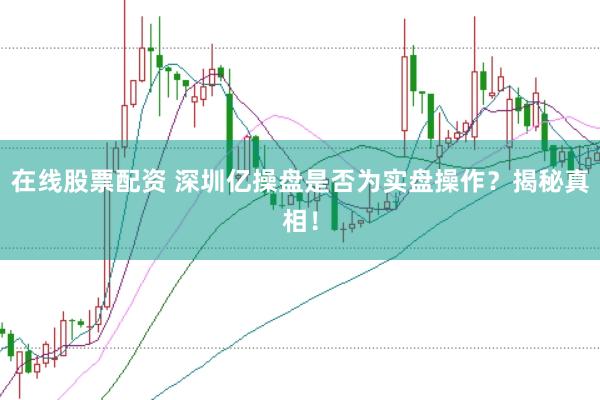 在线股票配资 深圳亿操盘是否为实盘操作?揭秘真相!