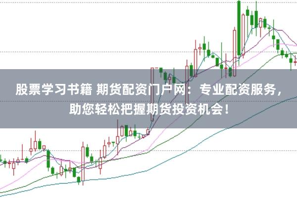 股票学习书籍 期货配资门户网：专业配资服务，助您轻松把握期货投资机会！