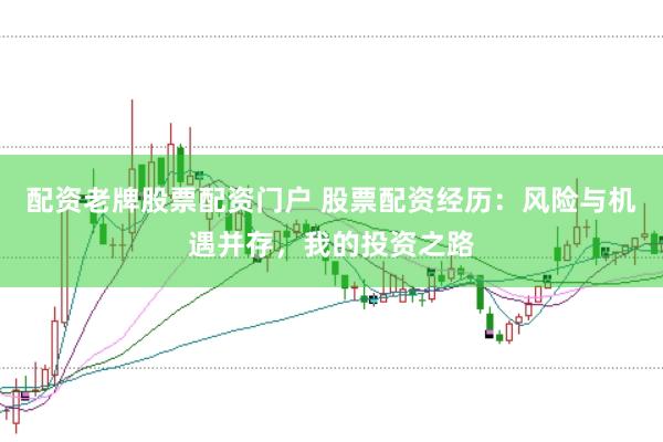 配资老牌股票配资门户 股票配资经历：风险与机遇并存，我的投资之路