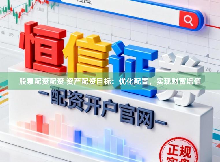 股票配资配资 资产配资目标:优化配置,实现财富增值