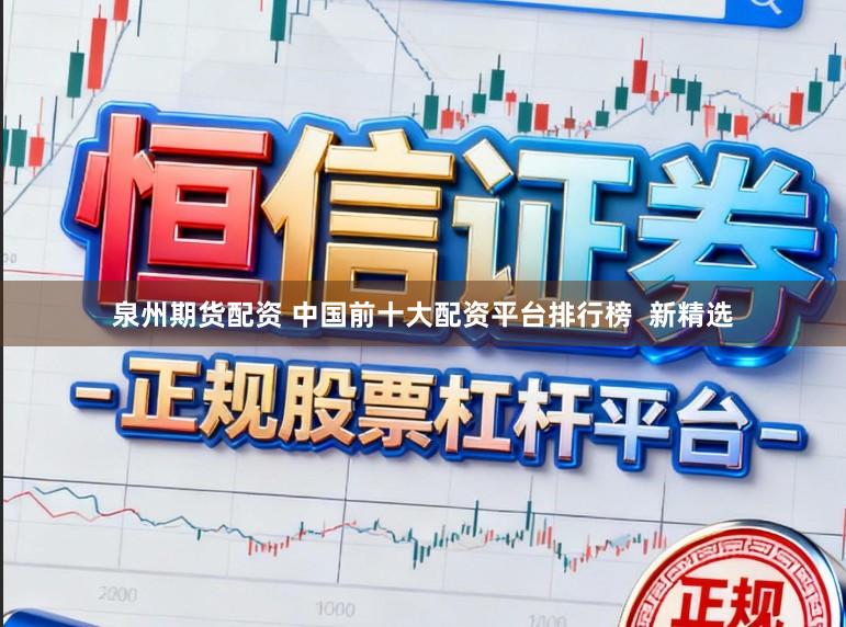 泉州期货配资 中国前十大配资平台排行榜  新精选
