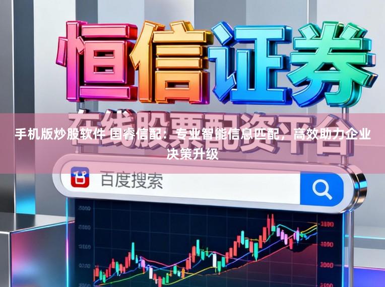 手机版炒股软件 国睿信配:专业智能信息匹配,高效助力企业决策升级