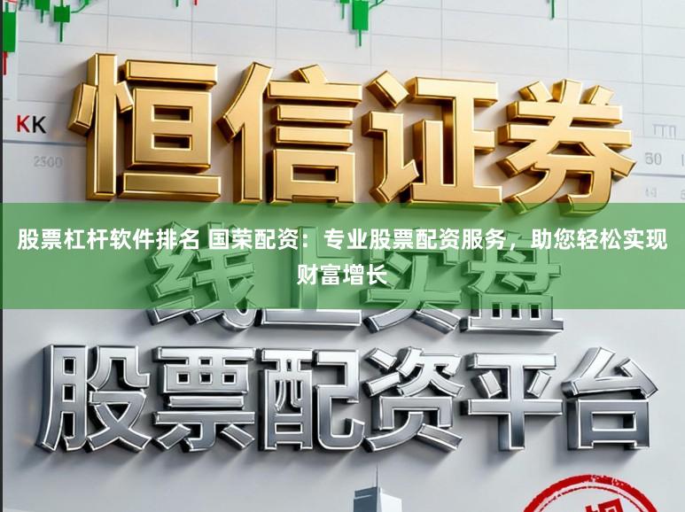 股票杠杆软件排名 国荣配资：专业股票配资服务，助您轻松实现财富增长