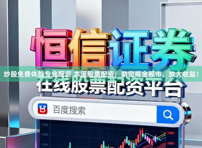 炒股免费体验专业配资 本溪股票配资：助您掘金股市，放大收益！