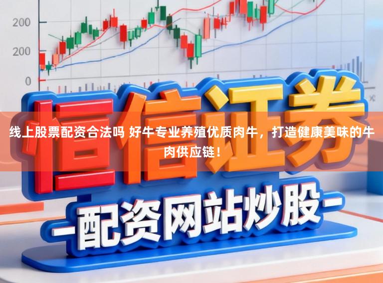 线上股票配资合法吗 好牛专业养殖优质肉牛，打造健康美味的牛肉供应链！