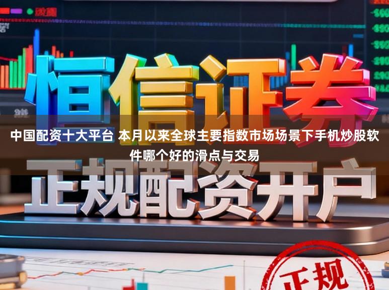 中国配资十大平台 本月以来全球主要指数市场场景下手机炒股软件哪个好的滑点与交易