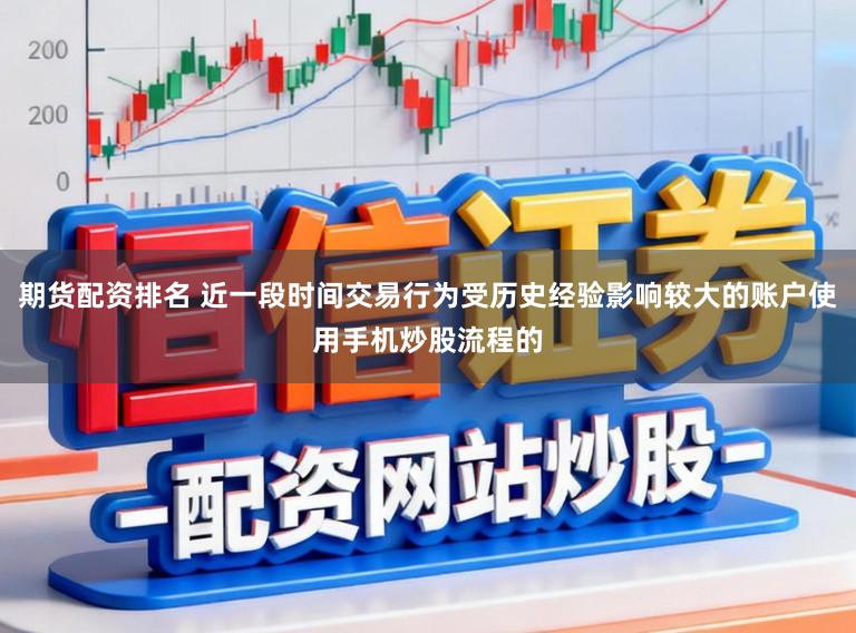 期货配资排名 近一段时间交易行为受历史经验影响较大的账户使用手机炒股流程的
