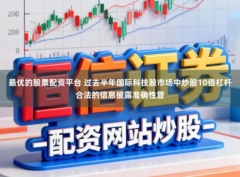 最优的股票配资平台 过去半年国际科技股市场中炒股10倍杠杆合法的信息披露准确性管
