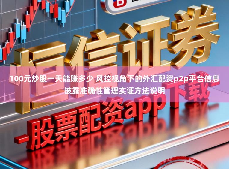 100元炒股一天能赚多少 风控视角下的外汇配资p2p平台信息披露准确性管理实证方法说明