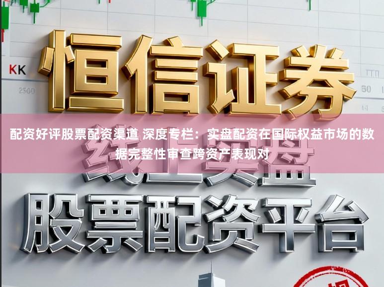 配资好评股票配资渠道 深度专栏:实盘配资在国际权益市场的数据完整性审查跨资产表现对