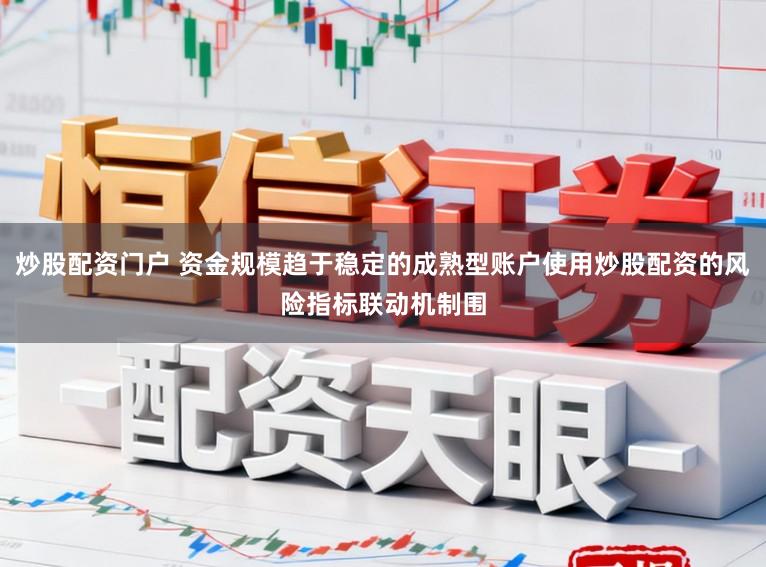 炒股配资门户 资金规模趋于稳定的成熟型账户使用炒股配资的风险指标联动机制围