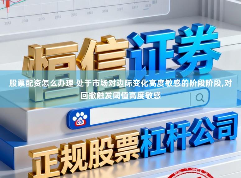 股票配资怎么办理 处于市场对边际变化高度敏感的阶段阶段，对回撤触发阈值高度敏感