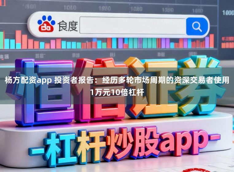 杨方配资app 投资者报告：经历多轮市场周期的资深交易者使用1万元10倍杠杆