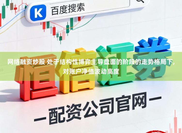 网络融资炒股 处于结构性博弈主导盘面的阶段的走势格局下，对账户净值波动高度