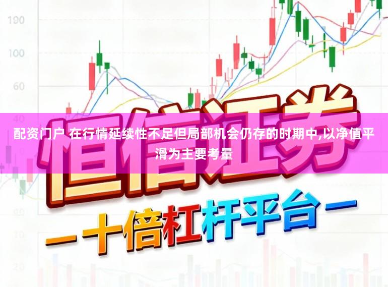 配资门户 在行情延续性不足但局部机会仍存的时期中，以净值平滑为主要考量